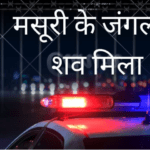 मसूरी के जंगल में 22 साल के युवक का शव मिलने से सनसनी, सुमित पाल की देहरादून में दर्ज थी गुमशुदगी